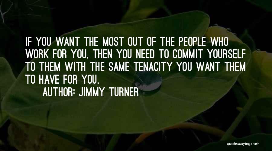 Jimmy Turner Quotes: If You Want The Most Out Of The People Who Work For You, Then You Need To Commit Yourself To