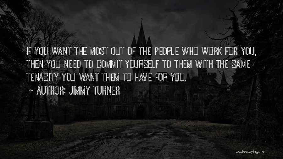 Jimmy Turner Quotes: If You Want The Most Out Of The People Who Work For You, Then You Need To Commit Yourself To