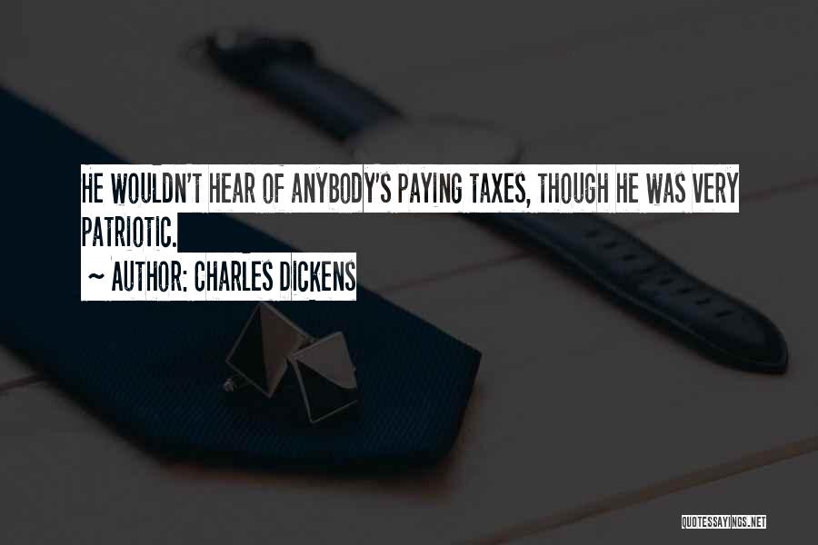 Charles Dickens Quotes: He Wouldn't Hear Of Anybody's Paying Taxes, Though He Was Very Patriotic.