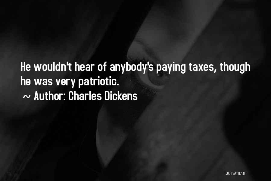 Charles Dickens Quotes: He Wouldn't Hear Of Anybody's Paying Taxes, Though He Was Very Patriotic.