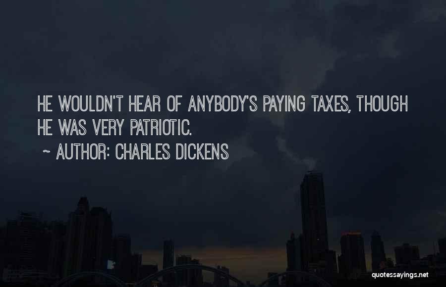 Charles Dickens Quotes: He Wouldn't Hear Of Anybody's Paying Taxes, Though He Was Very Patriotic.
