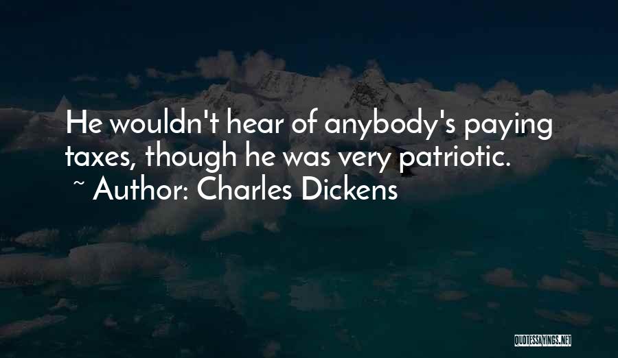Charles Dickens Quotes: He Wouldn't Hear Of Anybody's Paying Taxes, Though He Was Very Patriotic.