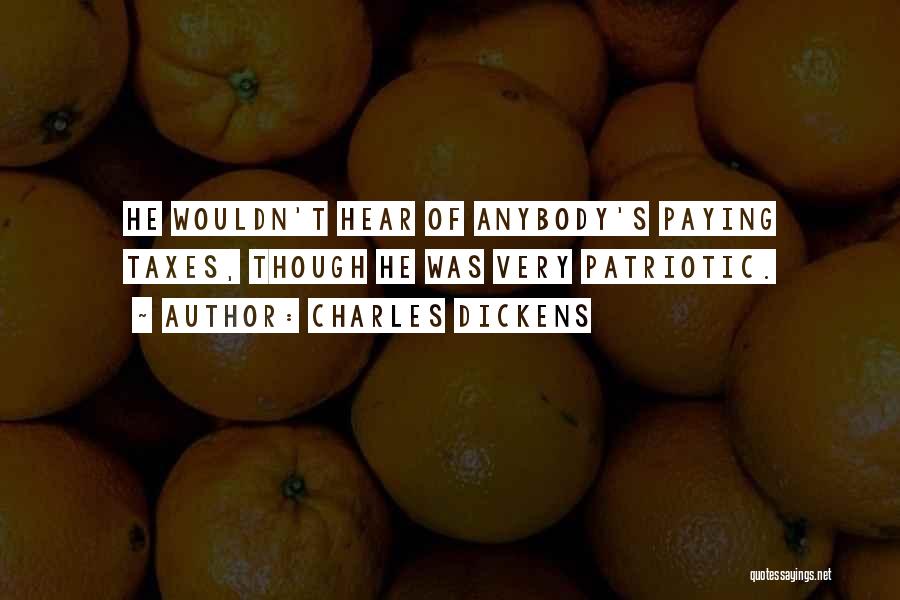 Charles Dickens Quotes: He Wouldn't Hear Of Anybody's Paying Taxes, Though He Was Very Patriotic.