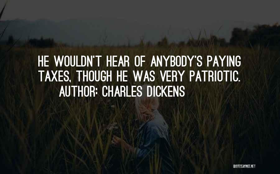 Charles Dickens Quotes: He Wouldn't Hear Of Anybody's Paying Taxes, Though He Was Very Patriotic.