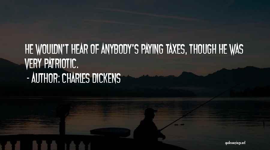 Charles Dickens Quotes: He Wouldn't Hear Of Anybody's Paying Taxes, Though He Was Very Patriotic.