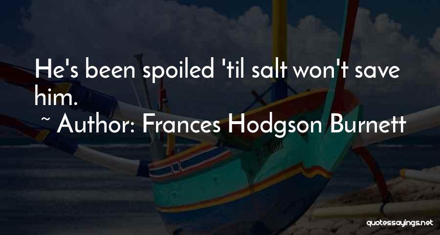 Frances Hodgson Burnett Quotes: He's Been Spoiled 'til Salt Won't Save Him.