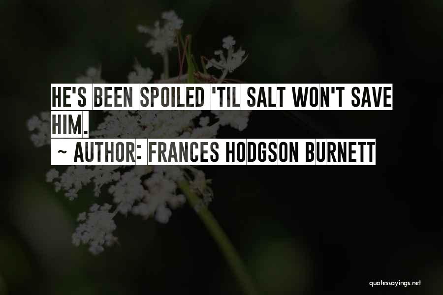 Frances Hodgson Burnett Quotes: He's Been Spoiled 'til Salt Won't Save Him.
