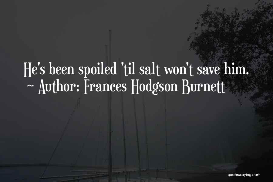 Frances Hodgson Burnett Quotes: He's Been Spoiled 'til Salt Won't Save Him.