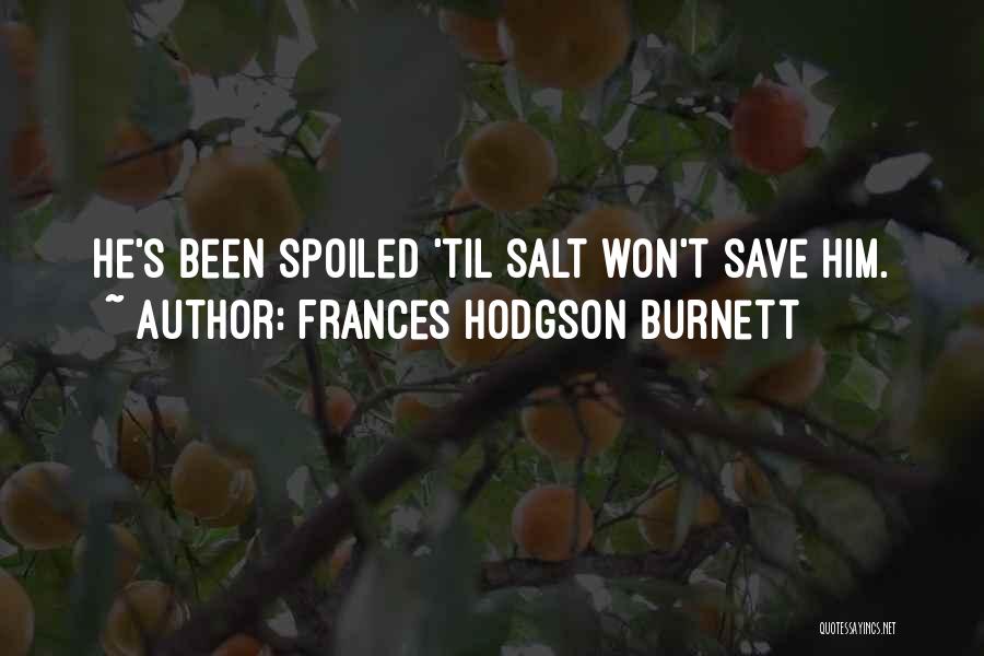 Frances Hodgson Burnett Quotes: He's Been Spoiled 'til Salt Won't Save Him.