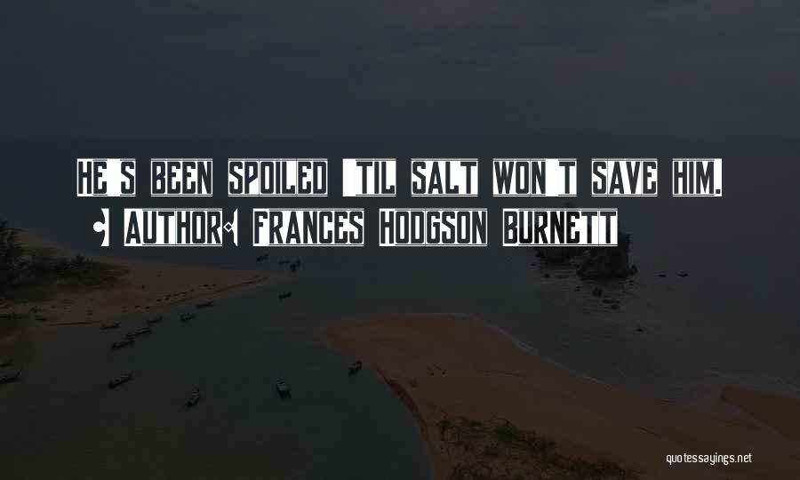 Frances Hodgson Burnett Quotes: He's Been Spoiled 'til Salt Won't Save Him.