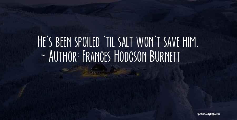 Frances Hodgson Burnett Quotes: He's Been Spoiled 'til Salt Won't Save Him.