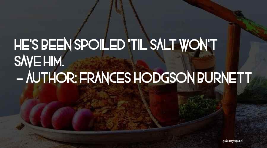 Frances Hodgson Burnett Quotes: He's Been Spoiled 'til Salt Won't Save Him.