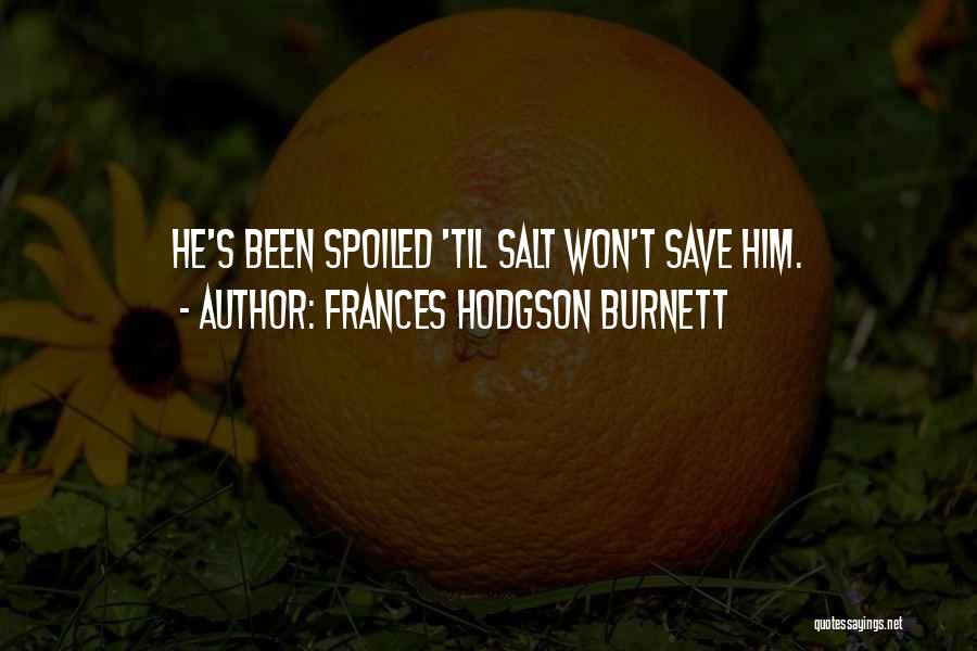 Frances Hodgson Burnett Quotes: He's Been Spoiled 'til Salt Won't Save Him.