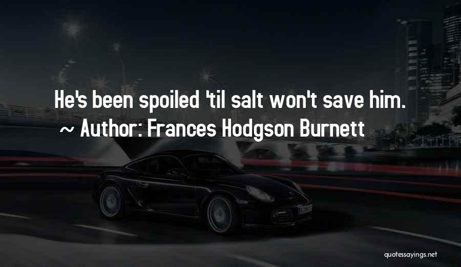 Frances Hodgson Burnett Quotes: He's Been Spoiled 'til Salt Won't Save Him.