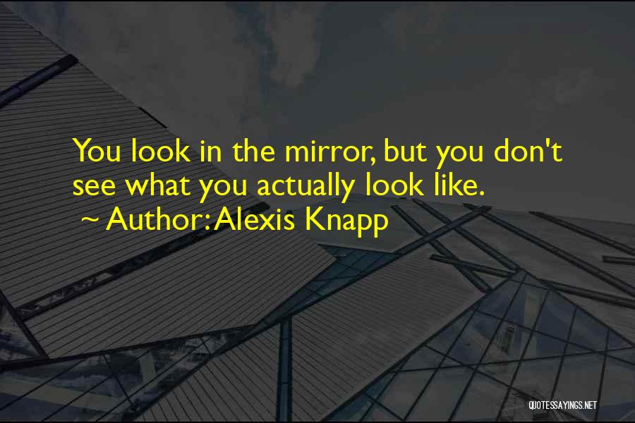 Alexis Knapp Quotes: You Look In The Mirror, But You Don't See What You Actually Look Like.