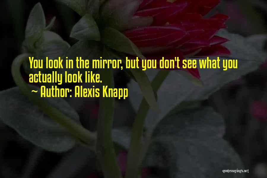 Alexis Knapp Quotes: You Look In The Mirror, But You Don't See What You Actually Look Like.