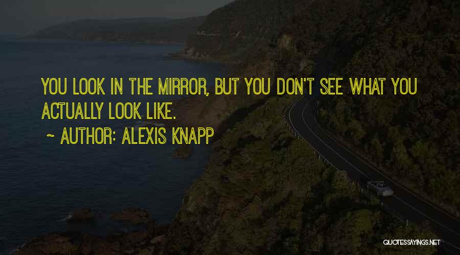 Alexis Knapp Quotes: You Look In The Mirror, But You Don't See What You Actually Look Like.