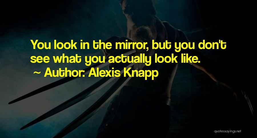 Alexis Knapp Quotes: You Look In The Mirror, But You Don't See What You Actually Look Like.