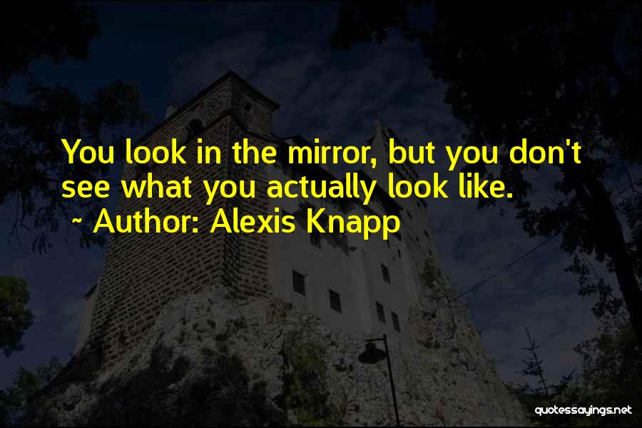 Alexis Knapp Quotes: You Look In The Mirror, But You Don't See What You Actually Look Like.