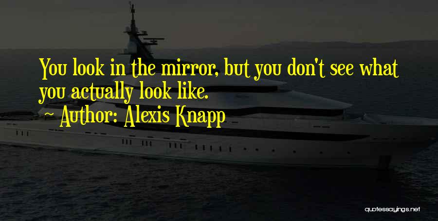 Alexis Knapp Quotes: You Look In The Mirror, But You Don't See What You Actually Look Like.