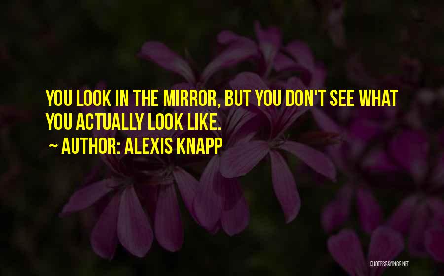 Alexis Knapp Quotes: You Look In The Mirror, But You Don't See What You Actually Look Like.