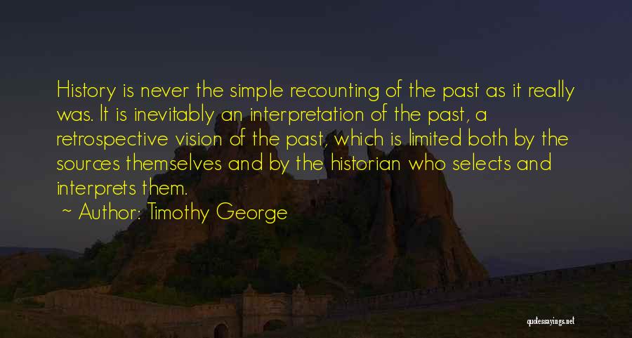 Timothy George Quotes: History Is Never The Simple Recounting Of The Past As It Really Was. It Is Inevitably An Interpretation Of The