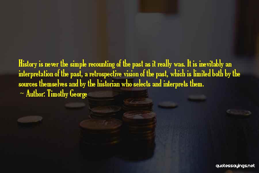 Timothy George Quotes: History Is Never The Simple Recounting Of The Past As It Really Was. It Is Inevitably An Interpretation Of The