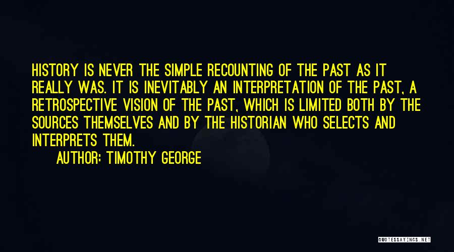 Timothy George Quotes: History Is Never The Simple Recounting Of The Past As It Really Was. It Is Inevitably An Interpretation Of The