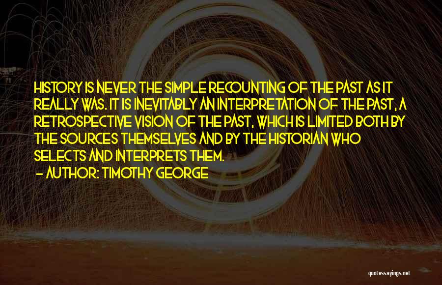 Timothy George Quotes: History Is Never The Simple Recounting Of The Past As It Really Was. It Is Inevitably An Interpretation Of The