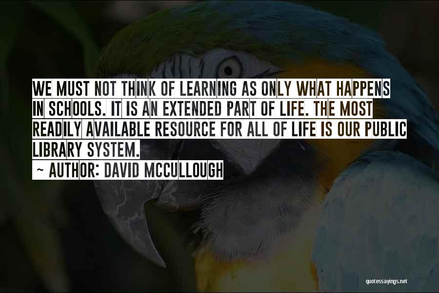 David McCullough Quotes: We Must Not Think Of Learning As Only What Happens In Schools. It Is An Extended Part Of Life. The