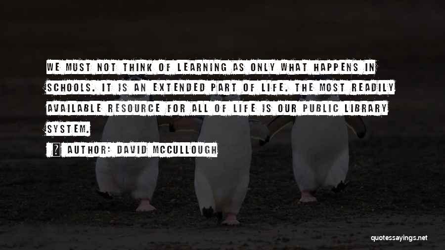 David McCullough Quotes: We Must Not Think Of Learning As Only What Happens In Schools. It Is An Extended Part Of Life. The