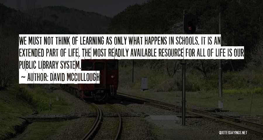 David McCullough Quotes: We Must Not Think Of Learning As Only What Happens In Schools. It Is An Extended Part Of Life. The