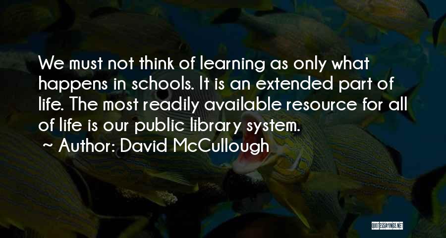 David McCullough Quotes: We Must Not Think Of Learning As Only What Happens In Schools. It Is An Extended Part Of Life. The