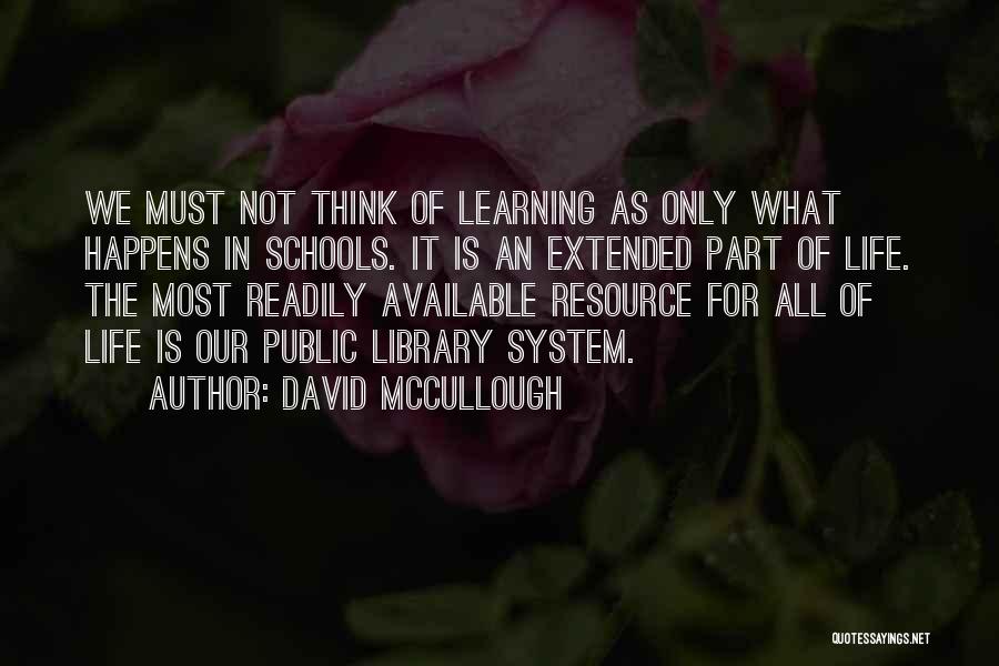 David McCullough Quotes: We Must Not Think Of Learning As Only What Happens In Schools. It Is An Extended Part Of Life. The