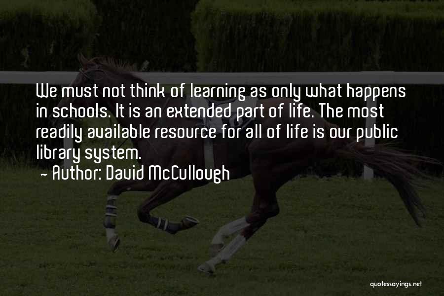 David McCullough Quotes: We Must Not Think Of Learning As Only What Happens In Schools. It Is An Extended Part Of Life. The