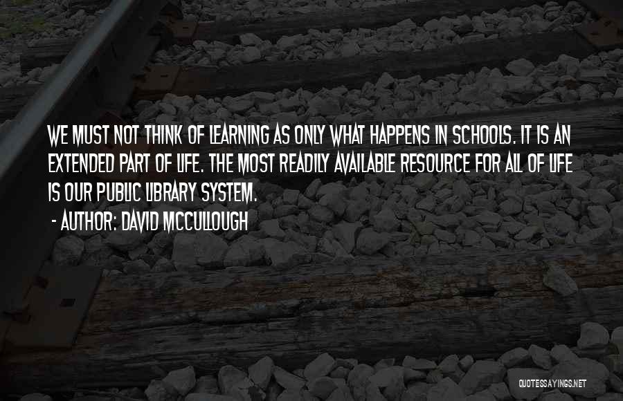 David McCullough Quotes: We Must Not Think Of Learning As Only What Happens In Schools. It Is An Extended Part Of Life. The