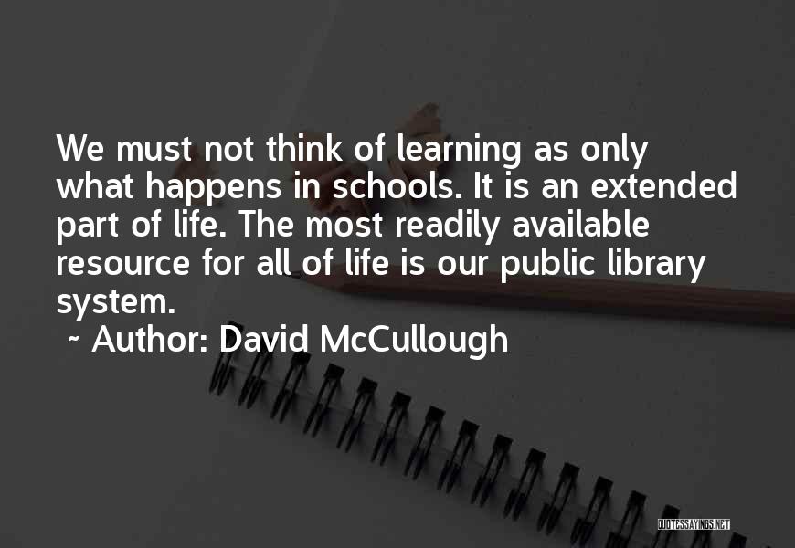 David McCullough Quotes: We Must Not Think Of Learning As Only What Happens In Schools. It Is An Extended Part Of Life. The