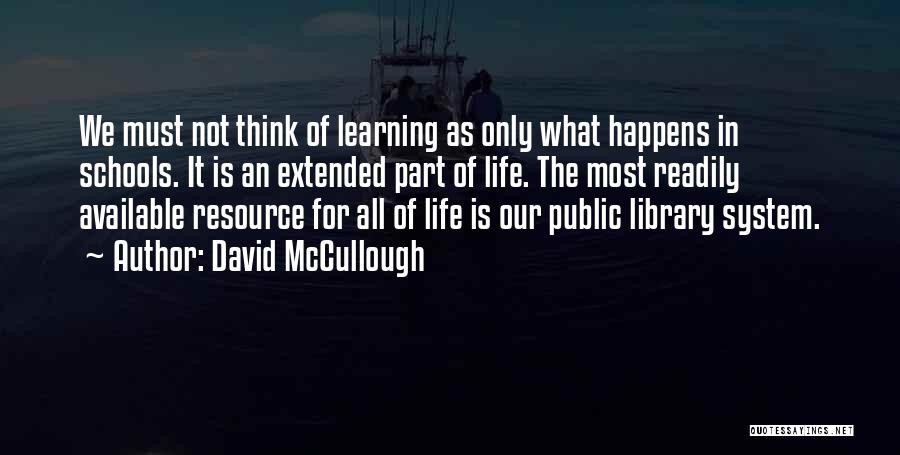 David McCullough Quotes: We Must Not Think Of Learning As Only What Happens In Schools. It Is An Extended Part Of Life. The