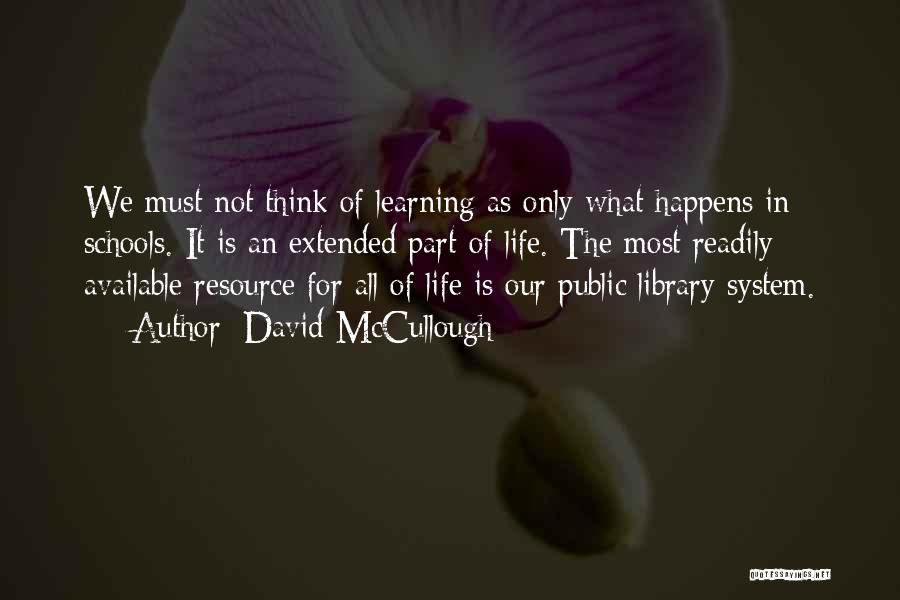 David McCullough Quotes: We Must Not Think Of Learning As Only What Happens In Schools. It Is An Extended Part Of Life. The