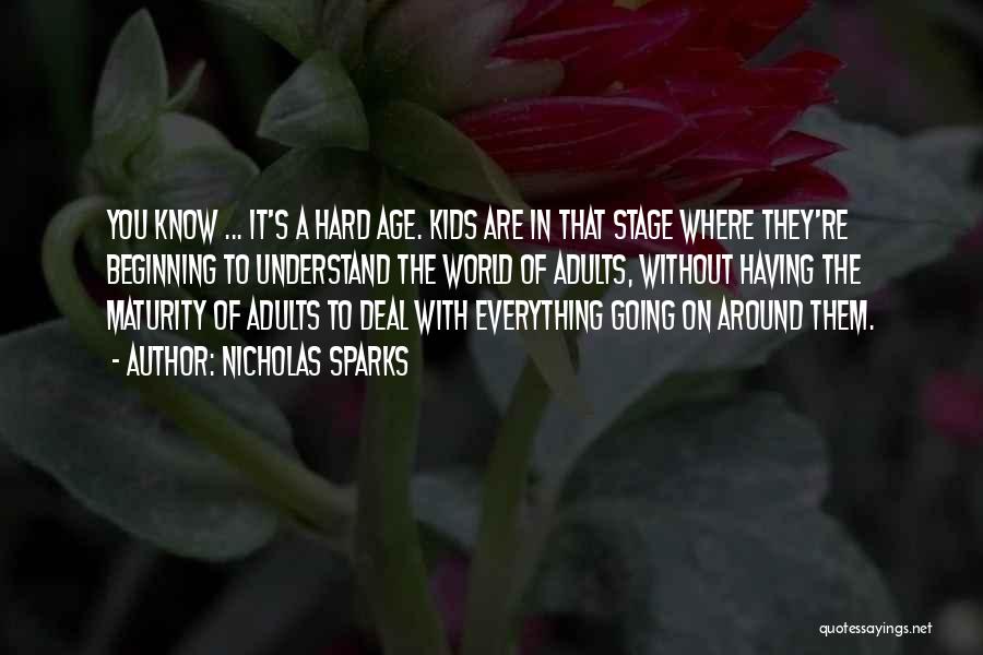 Nicholas Sparks Quotes: You Know ... It's A Hard Age. Kids Are In That Stage Where They're Beginning To Understand The World Of