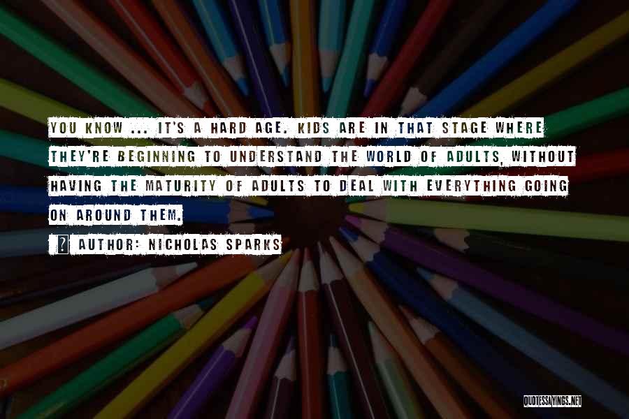 Nicholas Sparks Quotes: You Know ... It's A Hard Age. Kids Are In That Stage Where They're Beginning To Understand The World Of