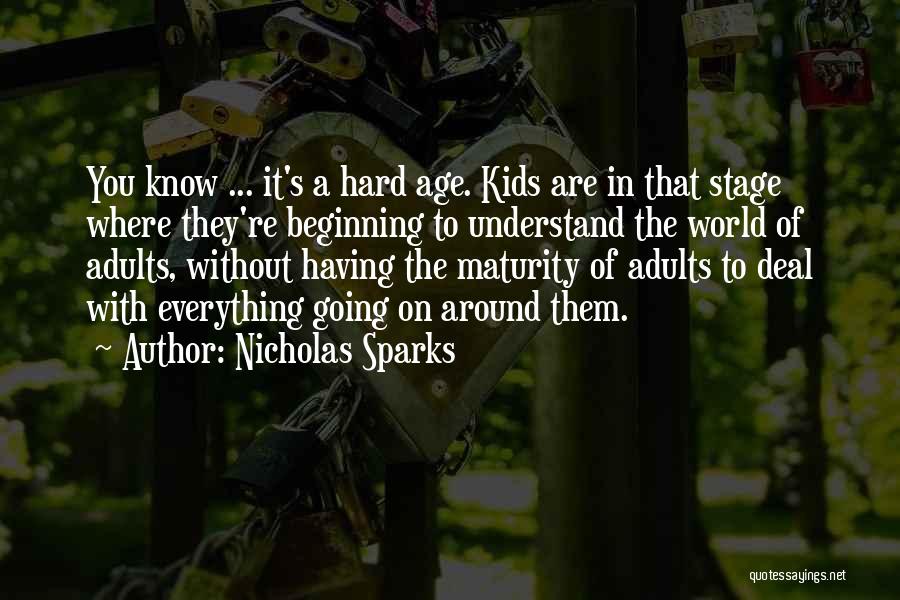 Nicholas Sparks Quotes: You Know ... It's A Hard Age. Kids Are In That Stage Where They're Beginning To Understand The World Of