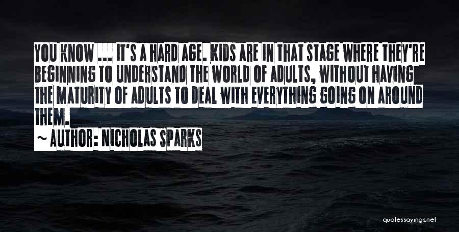 Nicholas Sparks Quotes: You Know ... It's A Hard Age. Kids Are In That Stage Where They're Beginning To Understand The World Of