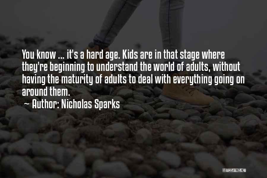 Nicholas Sparks Quotes: You Know ... It's A Hard Age. Kids Are In That Stage Where They're Beginning To Understand The World Of