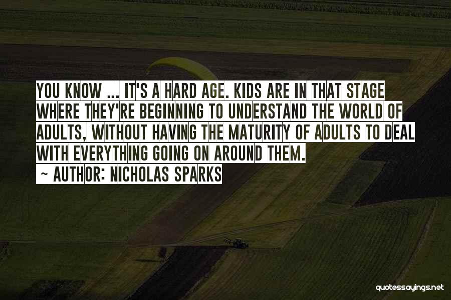 Nicholas Sparks Quotes: You Know ... It's A Hard Age. Kids Are In That Stage Where They're Beginning To Understand The World Of