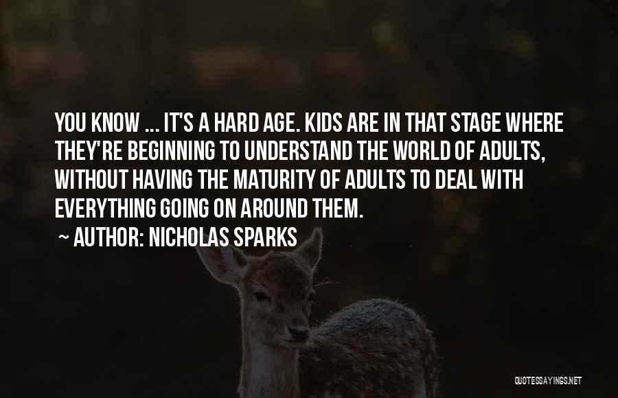 Nicholas Sparks Quotes: You Know ... It's A Hard Age. Kids Are In That Stage Where They're Beginning To Understand The World Of