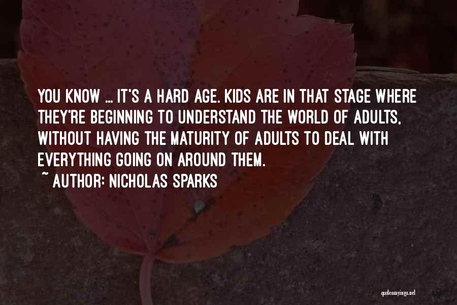 Nicholas Sparks Quotes: You Know ... It's A Hard Age. Kids Are In That Stage Where They're Beginning To Understand The World Of