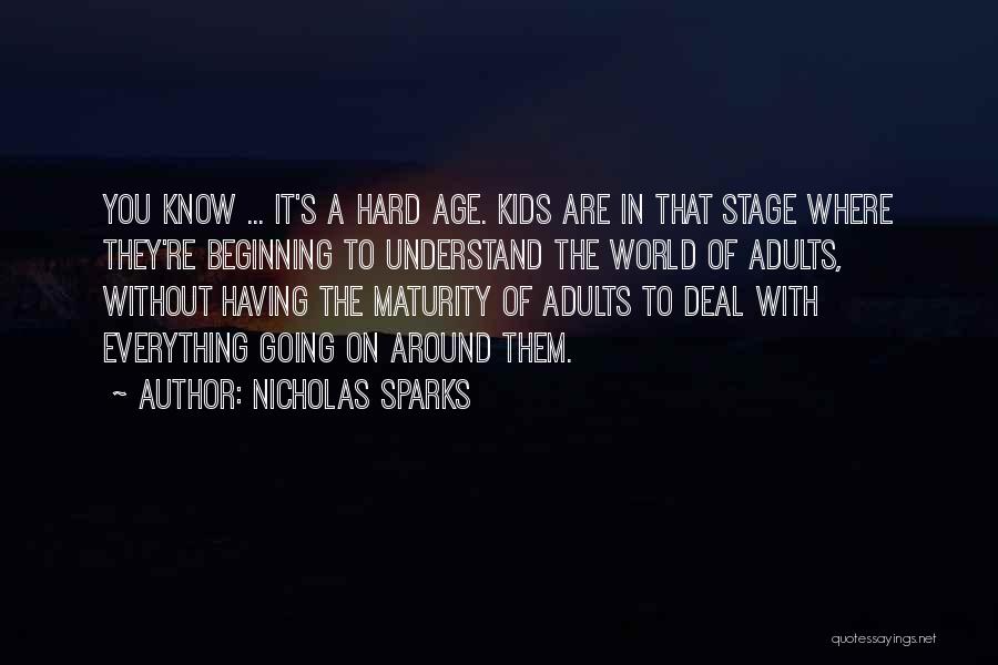 Nicholas Sparks Quotes: You Know ... It's A Hard Age. Kids Are In That Stage Where They're Beginning To Understand The World Of