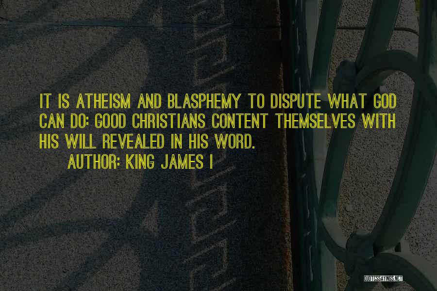 King James I Quotes: It Is Atheism And Blasphemy To Dispute What God Can Do: Good Christians Content Themselves With His Will Revealed In