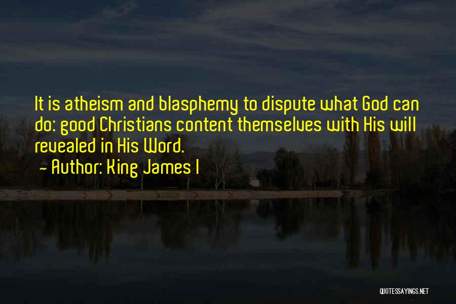 King James I Quotes: It Is Atheism And Blasphemy To Dispute What God Can Do: Good Christians Content Themselves With His Will Revealed In